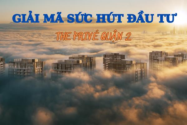 Giải Mã Sức Hút Đầu Tư "KHÔNG THỂ CHỐI TỪ" Tại Căn Hộ The Privé Quận 2